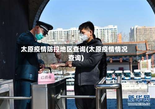 太原疫情防控地区查询(太原疫情情况查询)-第3张图片