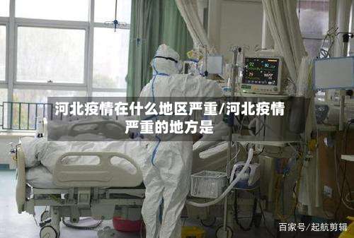 河北疫情在什么地区严重/河北疫情严重的地方是-第1张图片