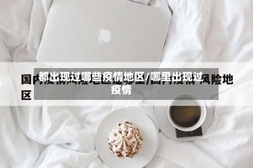 都出现过哪些疫情地区/哪里出现过疫情-第1张图片