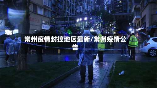 常州疫情封控地区最新/常州疫情公告-第1张图片