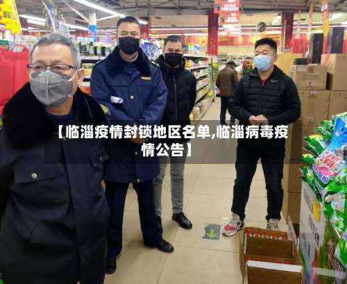 【临淄疫情封锁地区名单,临淄病毒疫情公告】-第3张图片