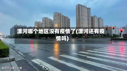 漯河哪个地区没有疫情了(漯河还有疫情吗)-第3张图片