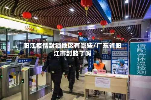 阳江疫情封锁地区有哪些/广东省阳江市封路了吗-第3张图片