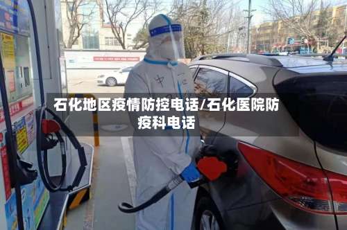 石化地区疫情防控电话/石化医院防疫科电话-第3张图片