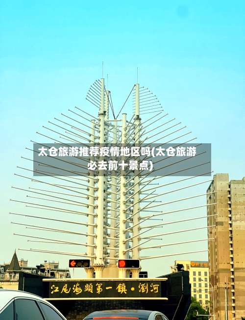 太仓旅游推荐疫情地区吗(太仓旅游必去前十景点)-第1张图片