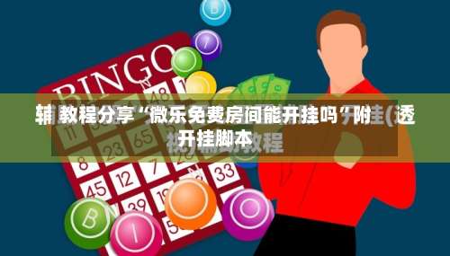 教程分享“微乐免费房间能开挂吗	”附开挂脚本-第1张图片