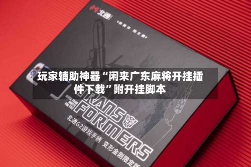 玩家辅助神器“闲来广东麻将开挂插件下载”附开挂脚本-第1张图片