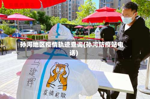 孙河地区疫情轨迹查询(孙河防疫站电话)-第2张图片