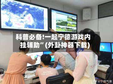 科普必备!一起宁德游戏内挂辅助”(外卦神器下载)-第3张图片