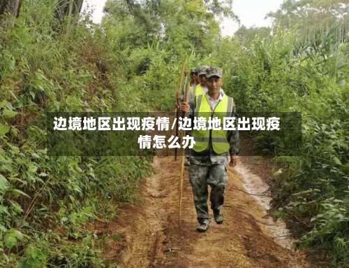 边境地区出现疫情/边境地区出现疫情怎么办-第1张图片