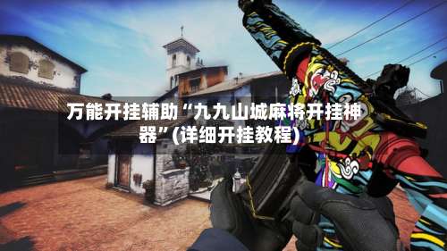 万能开挂辅助“九九山城麻将开挂神器”(详细开挂教程)-第2张图片