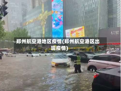 郑州航空港地区疫情(郑州航空港区出现疫情)-第2张图片