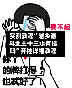实测教程”越乡游斗地主十三水有挂吗”开挂详细教程-第1张图片