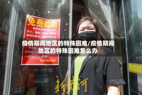 疫情期间地区的特殊困难/疫情期间地区的特殊困难怎么办-第1张图片