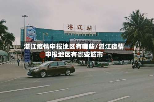 湛江疫情申报地区有哪些/湛江疫情申报地区有哪些城市-第1张图片