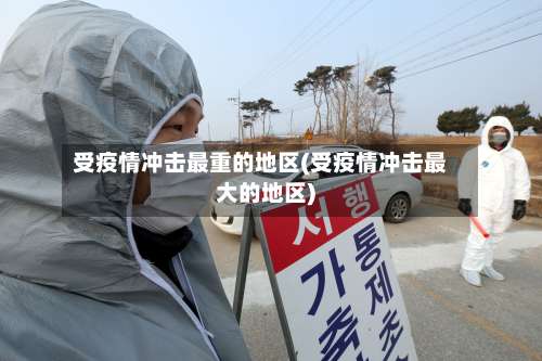 受疫情冲击最重的地区(受疫情冲击最大的地区)-第3张图片