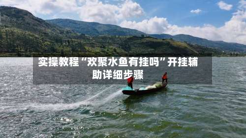 实操教程“欢聚水鱼有挂吗	”开挂辅助详细步骤-第2张图片