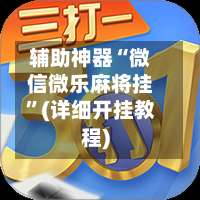 辅助神器“微信微乐麻将挂	”(详细开挂教程)-第1张图片