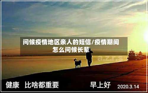 问候疫情地区亲人的短信/疫情期间怎么问候长辈-第1张图片