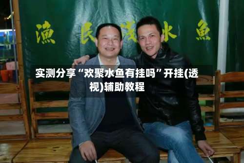 实测分享“欢聚水鱼有挂吗”开挂(透视)辅助教程-第1张图片