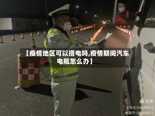 【疫情地区可以搭电吗,疫情期间汽车电瓶怎么办】-第1张图片