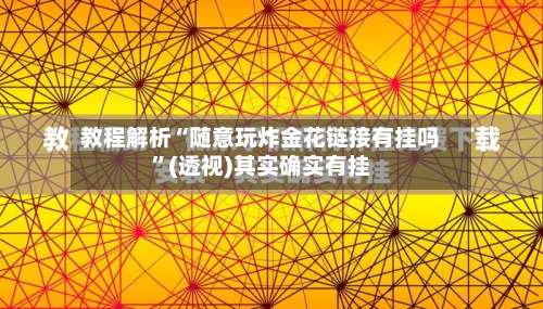 教程解析“随意玩炸金花链接有挂吗”(透视)其实确实有挂-第1张图片