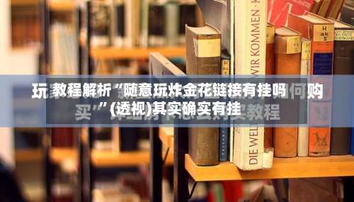教程解析“随意玩炸金花链接有挂吗	”(透视)其实确实有挂-第2张图片