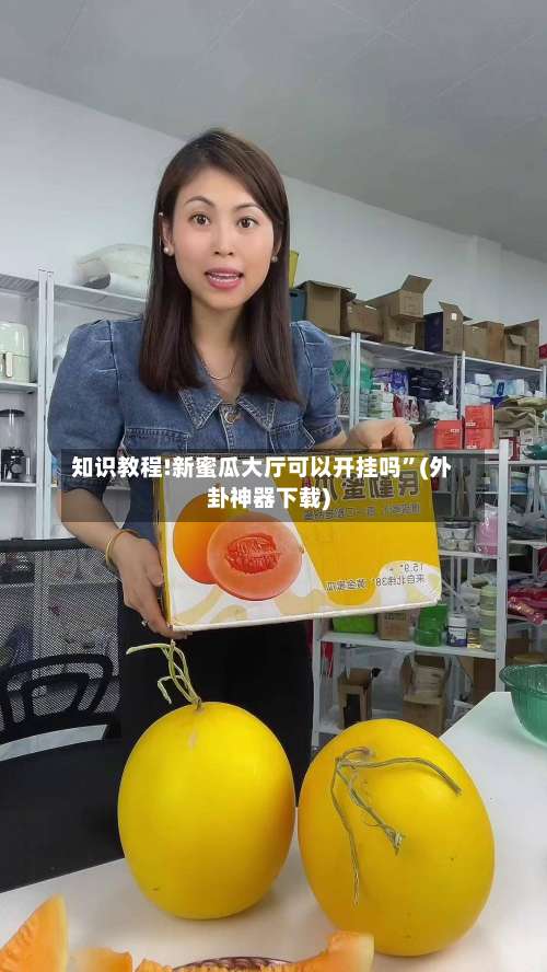 知识教程!新蜜瓜大厅可以开挂吗	”(外卦神器下载)-第1张图片