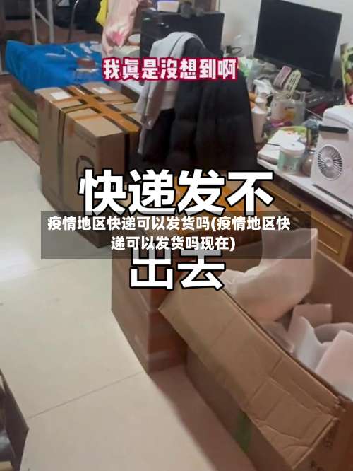 疫情地区快递可以发货吗(疫情地区快递可以发货吗现在)-第3张图片