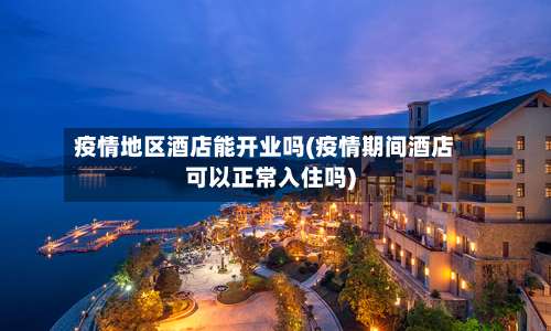 疫情地区酒店能开业吗(疫情期间酒店可以正常入住吗)-第1张图片