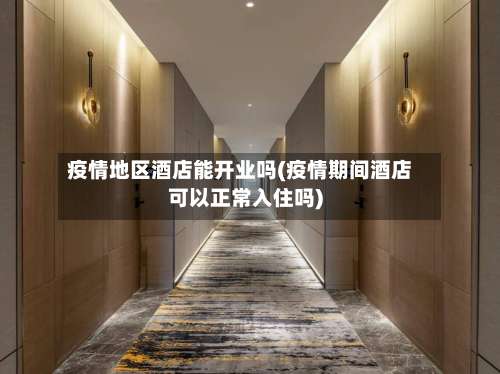 疫情地区酒店能开业吗(疫情期间酒店可以正常入住吗)-第3张图片