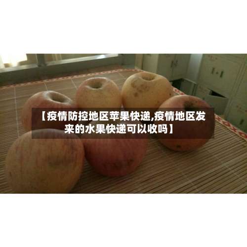 【疫情防控地区苹果快递,疫情地区发来的水果快递可以收吗】-第3张图片