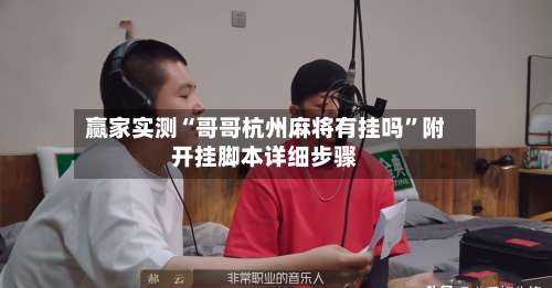 赢家实测“哥哥杭州麻将有挂吗	”附开挂脚本详细步骤-第1张图片