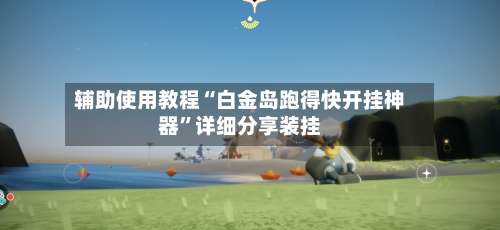 辅助使用教程“白金岛跑得快开挂神器”详细分享装挂-第1张图片