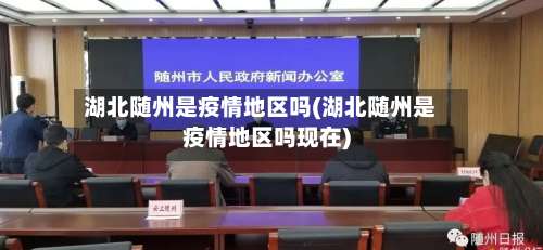 湖北随州是疫情地区吗(湖北随州是疫情地区吗现在)-第2张图片