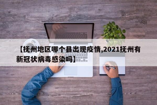 【抚州地区哪个县出现疫情,2021抚州有新冠状病毒感染吗】